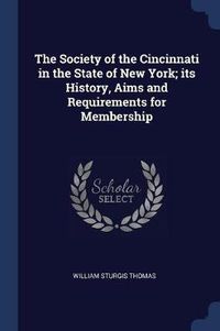 Cover image for The Society of the Cincinnati in the State of New York; Its History, Aims and Requirements for Membership