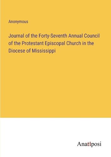 Cover image for Journal of the Forty-Seventh Annual Council of the Protestant Episcopal Church in the Diocese of Mississippi