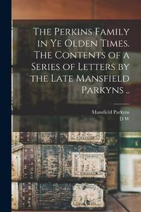 Cover image for The Perkins Family in ye Olden Times. The Contents of a Series of Letters by the Late Mansfield Parkyns ..