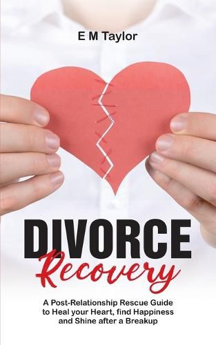 Cover image for Divorce Recovery: A Post-Relationship Rescue Guide to Heal your Heart, find Happiness and Shine after a Breakup