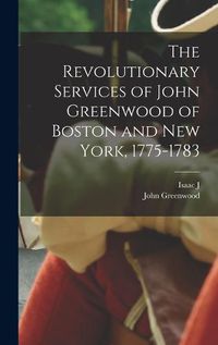 Cover image for The Revolutionary Services of John Greenwood of Boston and New York, 1775-1783