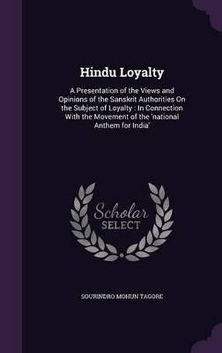 Cover image for Hindu Loyalty: A Presentation of the Views and Opinions of the Sanskrit Authorities on the Subject of Loyalty: In Connection with the Movement of the 'National Anthem for India