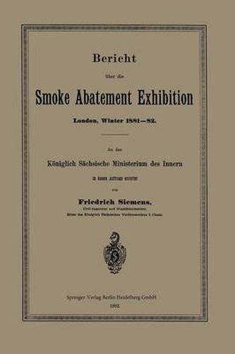 Cover image for Bericht UEber Die Smoke Abatement Exhibition, London, Winter 1881-82: An Das Koeniglich Sachsische Ministerium Des Innern in Dessen Auftrage Erstattet