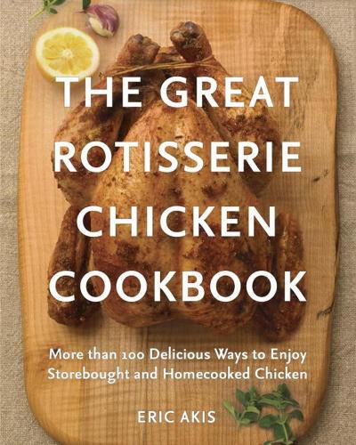 Cover image for The Great Rotisserie Chicken Cookbook: More than 100 Delicious Ways to Enjoy Storebought and Homecooked Chicken