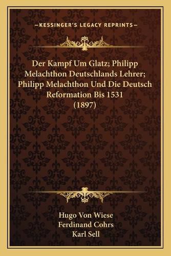 Der Kampf Um Glatz; Philipp Melachthon Deutschlands Lehrer; Philipp Melachthon Und Die Deutsch Reformation Bis 1531 (1897)