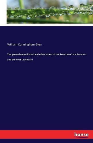 Cover image for The general consolidated and other orders of the Poor Law Commissioners and the Poor Law Board