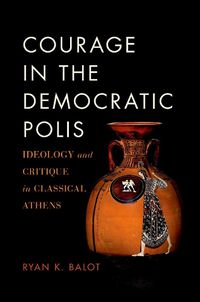 Cover image for Courage in the Democratic Polis: Ideology and Critique in Classical Athens