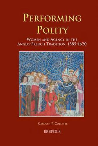 Performing Polity: Women and Agency in the Anglo-French Tradition, 1385-1620