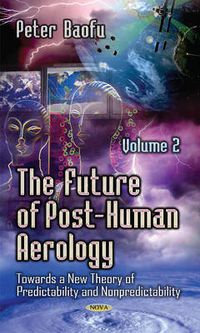 Cover image for Future of Post-Human Aerology: Towards a New Theory of Predictability & Nonpredictability -- Volume 2