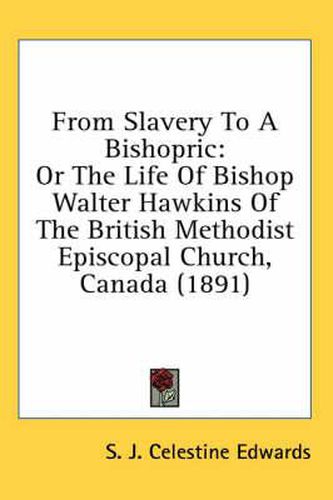 From Slavery to a Bishopric: Or the Life of Bishop Walter Hawkins of the British Methodist Episcopal Church, Canada (1891)