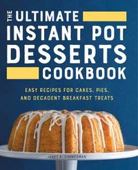 Cover image for The Ultimate Instant Pot Desserts Cookbook: Easy Recipes for Cakes, Pies, and Decadent Breakfast Treats