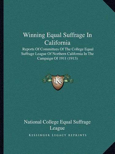 Cover image for Winning Equal Suffrage in California: Reports of Committees of the College Equal Suffrage League of Northern California in the Campaign of 1911 (1913)