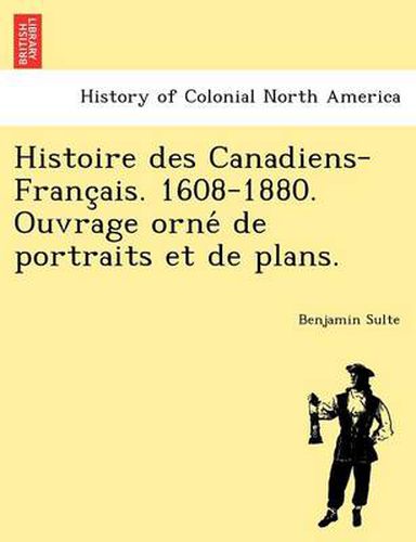 Cover image for Histoire Des Canadiens-Franc Ais. 1608-1880. Ouvrage Orne de Portraits Et de Plans.