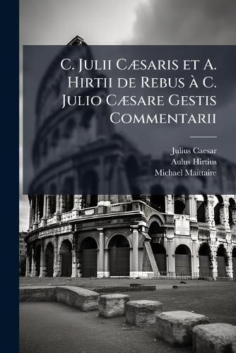 Cover image for C. Julii CA]saris et A. Hirtii de Rebus A C. Julio CA]sare Gestis Commentarii