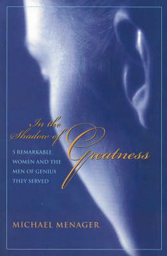 Cover image for In the Shadow of Greatness: Five Remarkable Women and the Men of Genius They Served