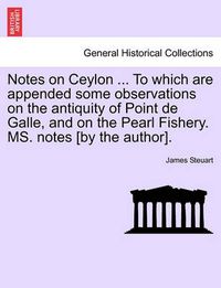 Cover image for Notes on Ceylon ... to Which Are Appended Some Observations on the Antiquity of Point de Galle, and on the Pearl Fishery. Ms. Notes [By the Author].