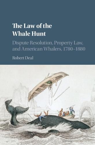 Cover image for The Law of the Whale Hunt: Dispute Resolution, Property Law, and American Whalers, 1780-1880