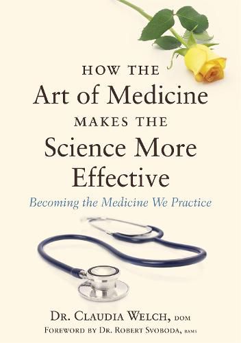 Cover image for How the Art of Medicine Makes the Science More Effective: Becoming the Medicine We Practice