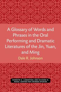 Cover image for A Glossary of Words and Phrases in the Oral Performing and Dramatic Literatures of the Jin, Yuan, and Ming