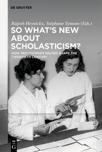 Cover image for So What's New About Scholasticism?: How Neo-Thomism Helped Shape the Twentieth Century