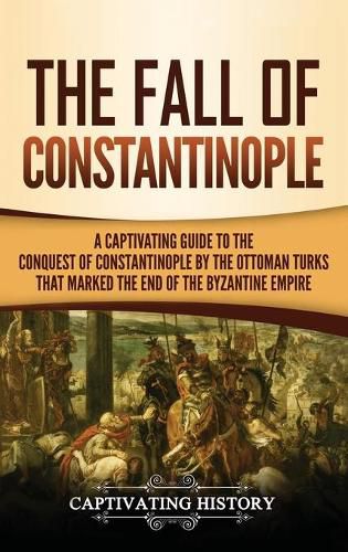 Cover image for The Fall of Constantinople: A Captivating Guide to the Conquest of Constantinople by the Ottoman Turks that Marked the end of the Byzantine Empire