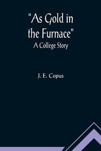 Cover image for As Gold in the Furnace: A College Story