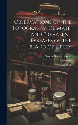 Cover image for Observations on the Topography, Climate, and Prevalent Diseases of the Island of Jersey