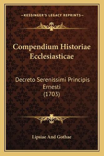 Cover image for Compendium Historiae Ecclesiasticae: Decreto Serenissimi Principis Ernesti (1703)