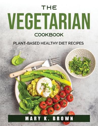 Cover image for The Vegetarian Cookbook: Plant-Based Healthy Diet Recipes