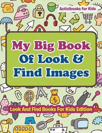Cover image for My Big Book Of Look & Find Images - Look And Find Books For Kids Edition