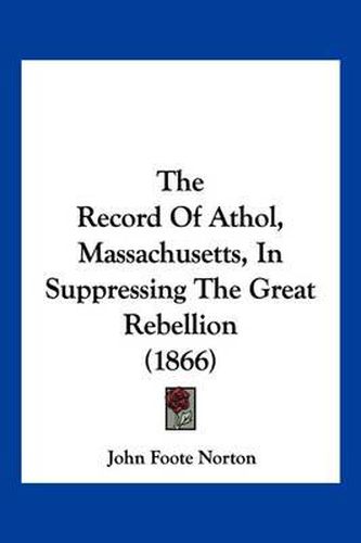 The Record of Athol, Massachusetts, in Suppressing the Great Rebellion (1866)