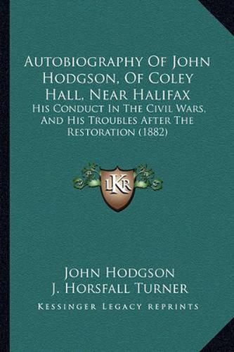 Autobiography of John Hodgson, of Coley Hall, Near Halifax: His Conduct in the Civil Wars, and His Troubles After the Restoration (1882)