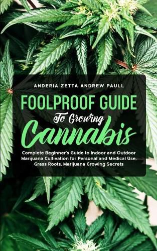 Cover image for Foolproof Guide to Growing Cannabis: Complete Beginner's Guide to Indoor and Outdoor Marijuana Cultivation for Personal and Medical Use, Grass Roots, Marijuana Growing Secrets