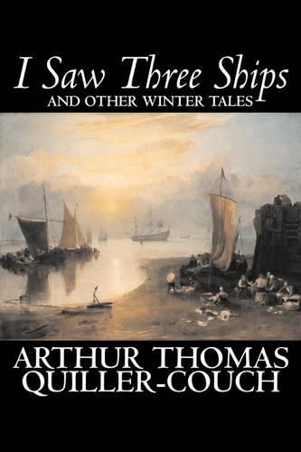 Cover image for I Saw Three Ships and Other Winter Tales by Arthur Thomas Quiller-Couch, Fiction, Fantasy, Action & Adventure, Fairy Tales, Folk Tales, Legends & Mythology