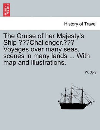 Cover image for The Cruise of Her Majesty's Ship  Challenger.  Voyages Over Many Seas, Scenes in Many Lands ... with Map and Illustrations.