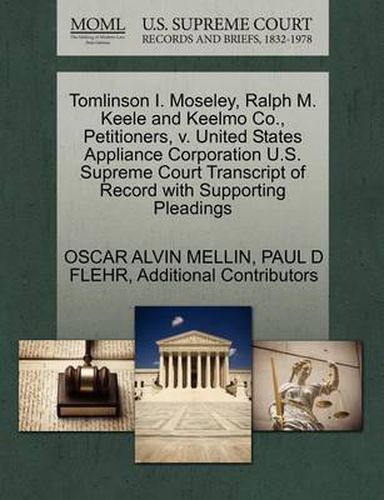 Cover image for Tomlinson I. Moseley, Ralph M. Keele and Keelmo Co., Petitioners, V. United States Appliance Corporation U.S. Supreme Court Transcript of Record with Supporting Pleadings