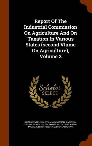 Report of the Industrial Commission on Agriculture and on Taxation in Various States (Second Vlume on Agriculture), Volume 2