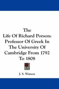 Cover image for The Life of Richard Porson: Professor of Greek in the University of Cambridge from 1792 to 1808