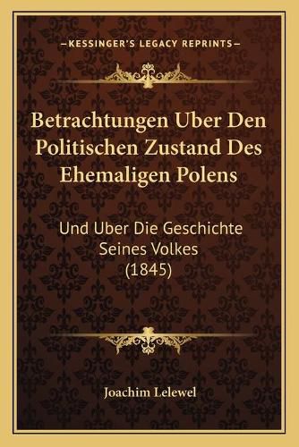 Betrachtungen Uber Den Politischen Zustand Des Ehemaligen Polens: Und Uber Die Geschichte Seines Volkes (1845)