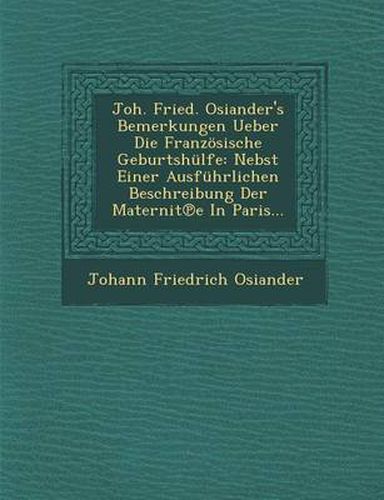 Cover image for Joh. Fried. Osiander's Bemerkungen Ueber Die Franzosische Geburtshulfe: Nebst Einer Ausfuhrlichen Beschreibung Der Maternit E in Paris...