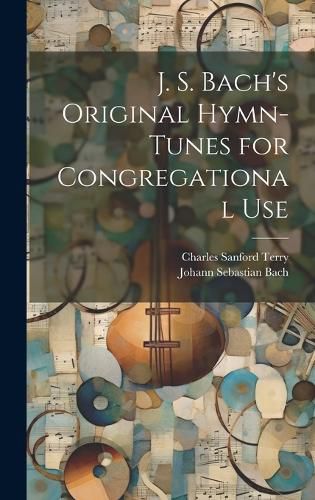 Cover image for J. S. Bach's Original Hymn-tunes for Congregational Use