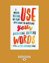 Cover image for Use Your Words: A Myth-Busting, No-Fear Approach to Writing