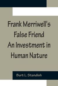 Cover image for Frank Merriwell's False Friend An Investment in Human Nature