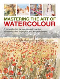 Cover image for Mastering the Art of Watercolour: A complete step-by-step course in painting techniques, with 26 projects and 900 photographs