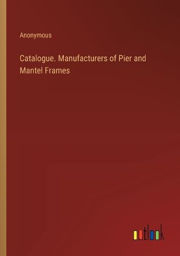 Catalogue. Manufacturers of Pier and Mantel Frames