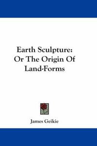 Cover image for Earth Sculpture: Or the Origin of Land-Forms