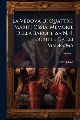 Cover image for La Vedova Di Quattro Mariti Ossia, Memorie Della Baronessa N.N. Scritte Da Lei Medesima, Volume 1