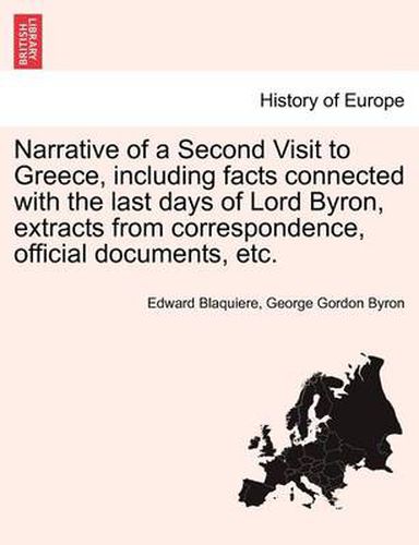 Cover image for Narrative of a Second Visit to Greece, Including Facts Connected with the Last Days of Lord Byron, Extracts from Correspondence, Official Documents, E