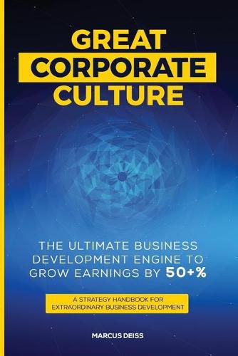 Cover image for Great Corporate Culture - The Ultimate Business Development Engine to Grow Earnings by 50+%: A Strategy Handbook for Extraordinary Business Development