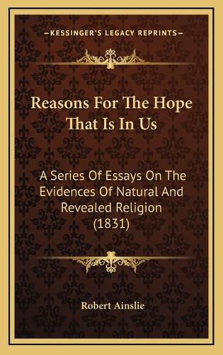 Reasons for the Hope That Is in Us: A Series of Essays on the Evidences of Natural and Revealed Religion (1831)